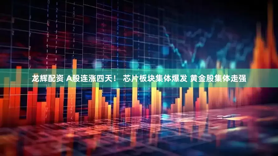 龙辉配资 A股连涨四天！ 芯片板块集体爆发 黄金股集体走强