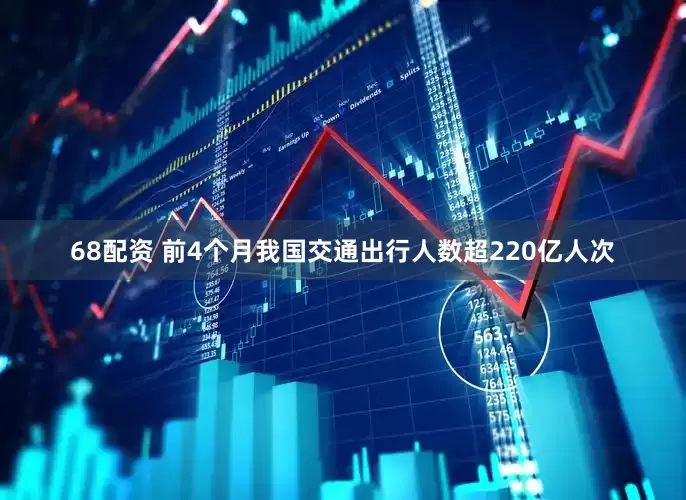 68配资 前4个月我国交通出行人数超220亿人次