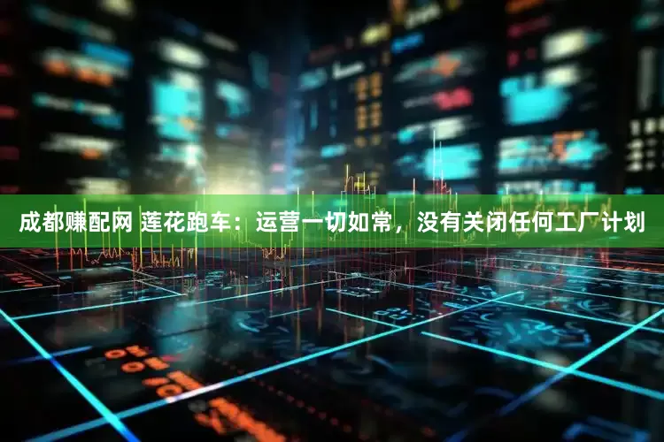 成都赚配网 莲花跑车：运营一切如常，没有关闭任何工厂计划