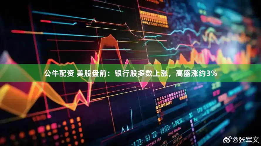 公牛配资 美股盘前：银行股多数上涨，高盛涨约3%