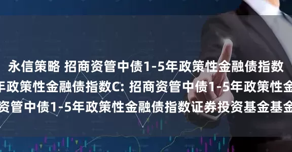 永信策略 招商资管中债1-5年政策性金融债指数A,招商资管中债1-5年政策性金融债指数C: 招商资管中债1-5年政策性金融债指数证券投资基金基金合同