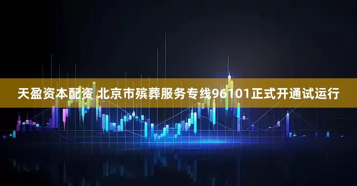 天盈资本配资 北京市殡葬服务专线96101正式开通试运行