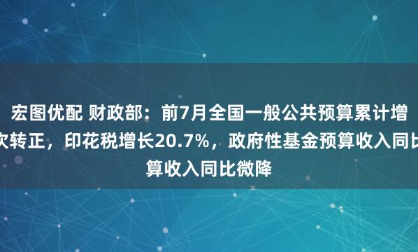 宏图优配 财政部：前7月全国一般公共预算累计增幅首次转正，印花税增长20.7%，政府性基金预算收入同比微降