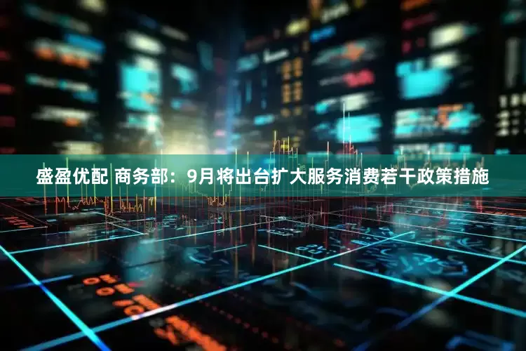 盛盈优配 商务部：9月将出台扩大服务消费若干政策措施