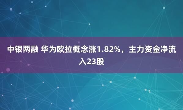 中银两融 华为欧拉概念涨1.82%，主力资金净流入23股