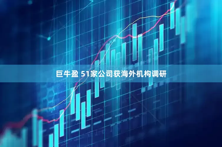 巨牛盈 51家公司获海外机构调研