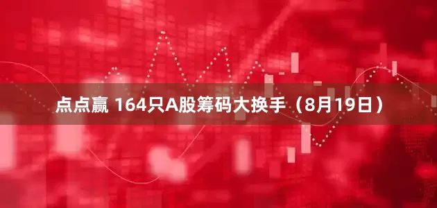 点点赢 164只A股筹码大换手（8月19日）