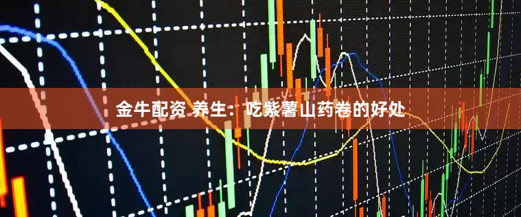 金牛配资 养生：吃紫薯山药卷的好处