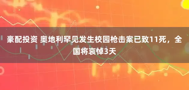豪配投资 奥地利罕见发生校园枪击案已致11死，全国将哀悼3天