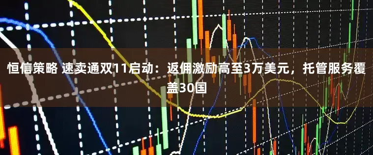 恒信策略 速卖通双11启动：返佣激励高至3万美元，托管服务覆盖30国