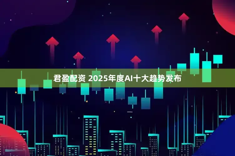 君盈配资 2025年度AI十大趋势发布