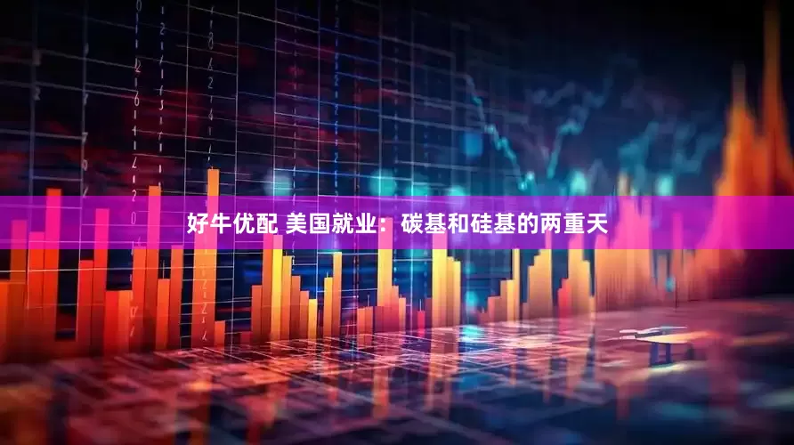 好牛优配 美国就业：碳基和硅基的两重天