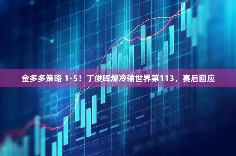 金多多策略 1-5！丁俊晖爆冷输世界第113，赛后回应